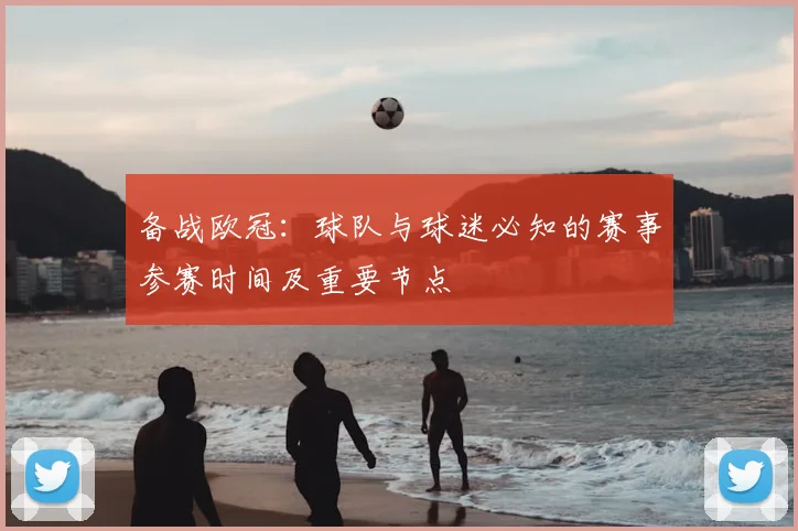 备战欧冠：球队与球迷必知的赛事参赛时间及重要节点