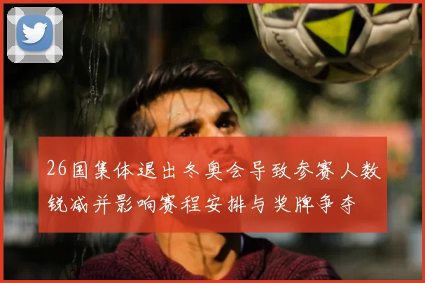 26国集体退出冬奥会导致参赛人数锐减并影响赛程安排与奖牌争夺