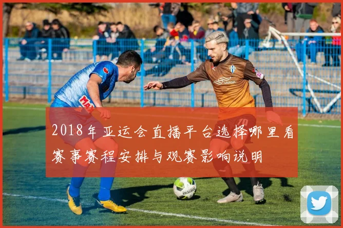 2018年亚运会直播平台选择哪里看赛事赛程安排与观赛影响说明