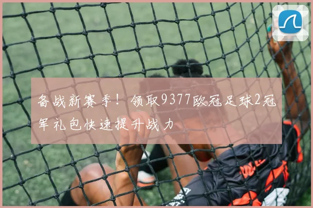 备战新赛季！领取9377欧冠足球2冠军礼包快速提升战力