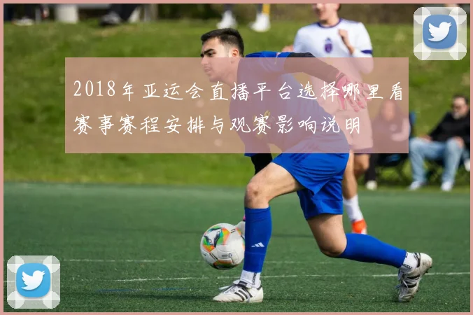 2018年亚运会直播平台选择哪里看赛事赛程安排与观赛影响说明