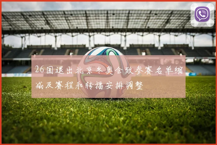 26国退出北京冬奥会致参赛名单缩减及赛程和转播安排调整