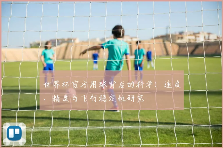 世界杯官方用球背后的科学：速度、精度与飞行稳定性研究
