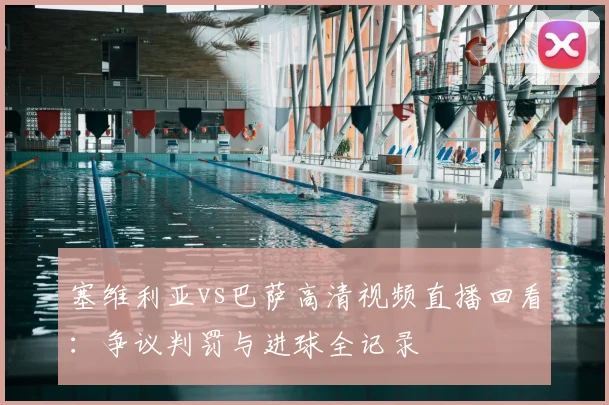 塞维利亚vs巴萨高清视频直播回看：争议判罚与进球全记录