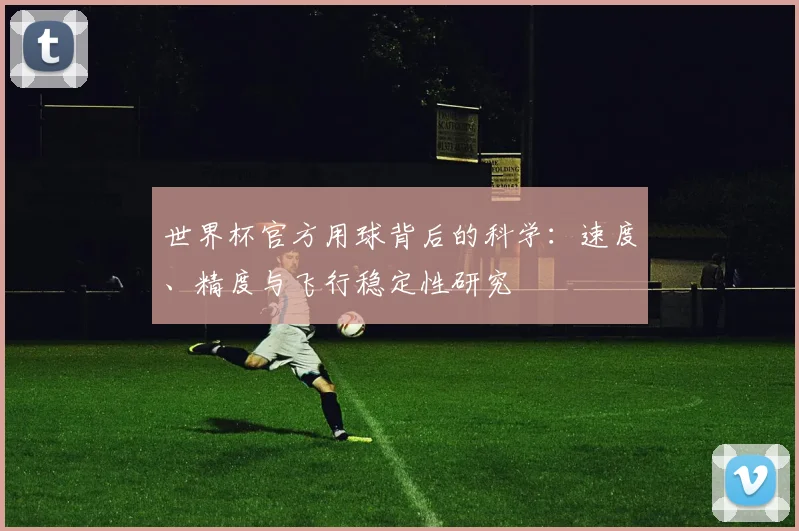 世界杯官方用球背后的科学：速度、精度与飞行稳定性研究