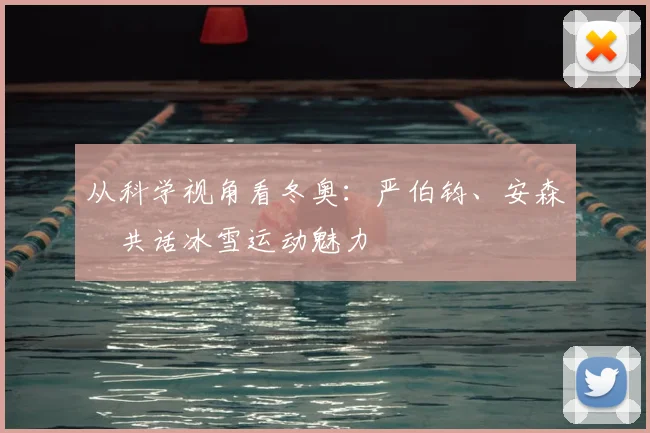 从科学视角看冬奥：严伯钧、安森垚共话冰雪运动魅力