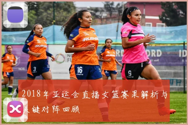 2018年亚运会直播女篮赛果解析与关键对阵回顾