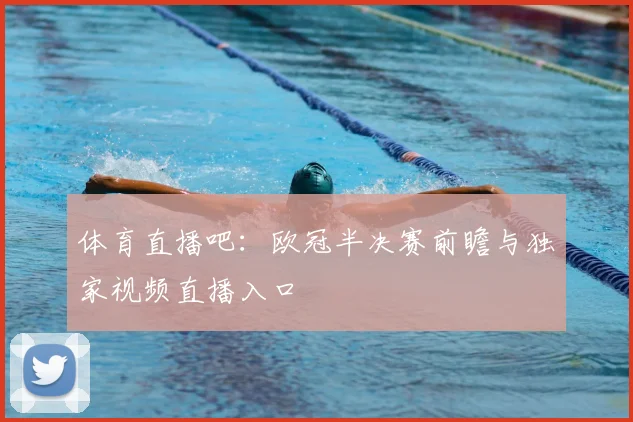 体育直播吧：欧冠半决赛前瞻与独家视频直播入口