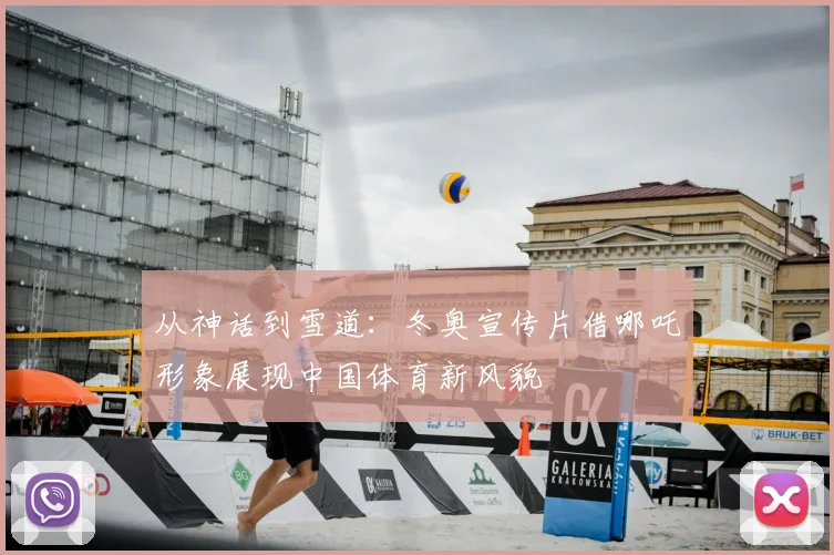 从神话到雪道：冬奥宣传片借哪吒形象展现中国体育新风貌