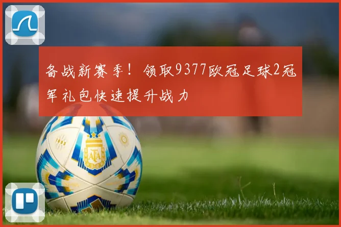 备战新赛季！领取9377欧冠足球2冠军礼包快速提升战力
