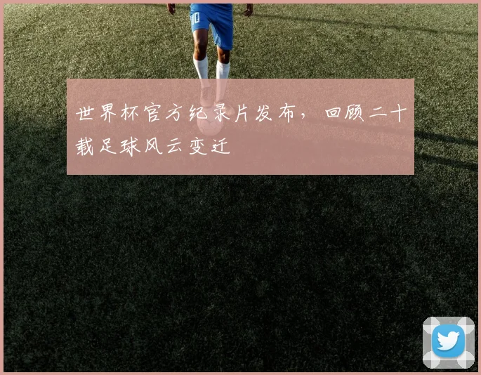 世界杯官方纪录片发布，回顾二十载足球风云变迁