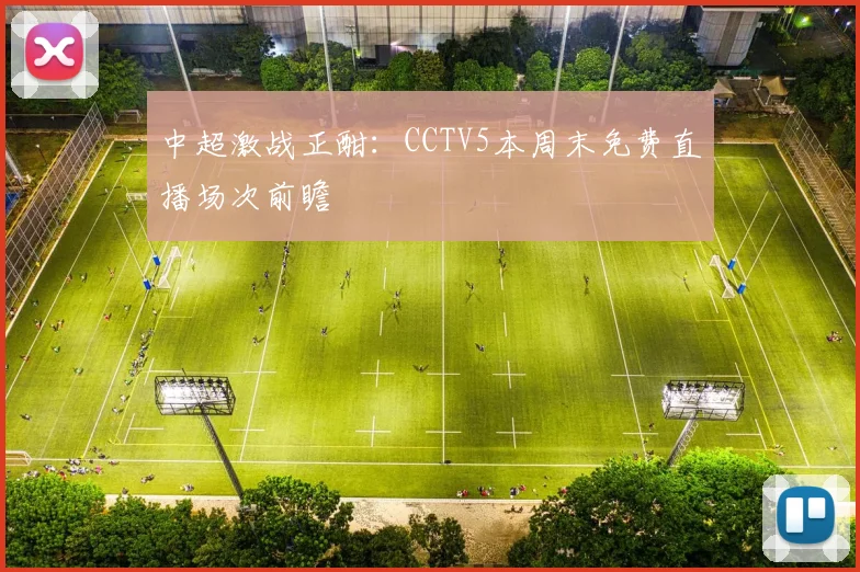 中超激战正酣：CCTV5本周末免费直播场次前瞻