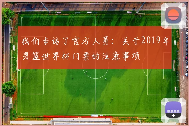 我们专访了官方人员：关于2019年男篮世界杯门票的注意事项