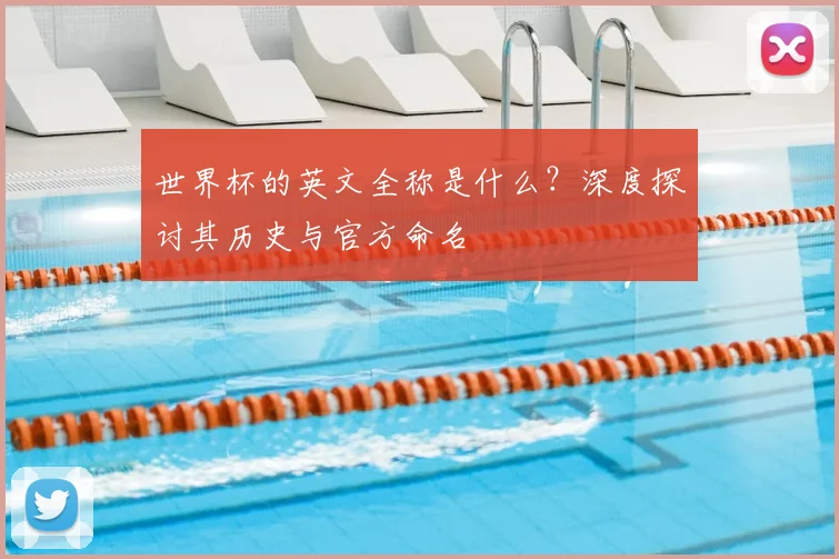 世界杯的英文全称是什么？深度探讨其历史与官方命名