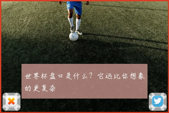 世界杯盘口是什么？它远比你想象的更复杂