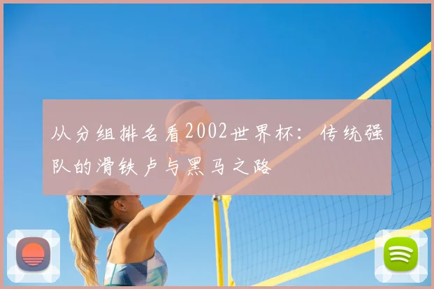 从分组排名看2002世界杯:传统强队的滑铁卢与黑马之路