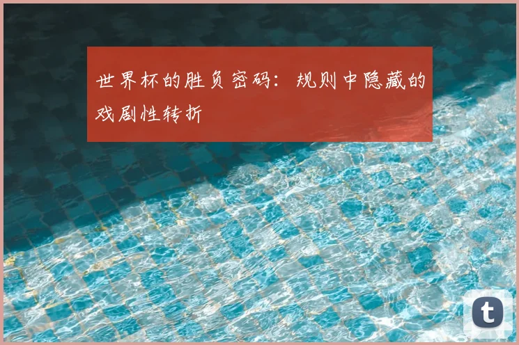 世界杯的胜负密码：规则中隐藏的戏剧性转折