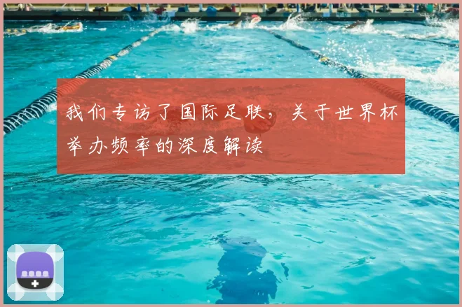 我们专访了国际足联，关于世界杯举办频率的深度解读