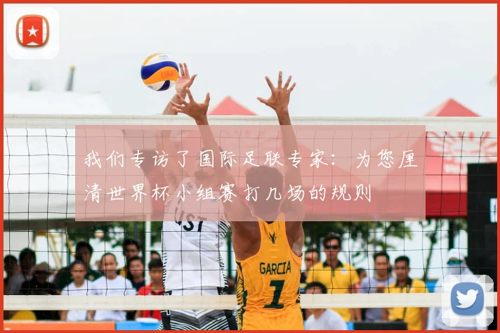 我们专访了国际足联专家：为您厘清世界杯小组赛打几场的规则