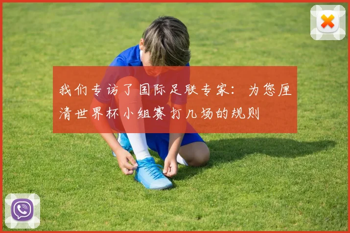 我们专访了国际足联专家：为您厘清世界杯小组赛打几场的规则