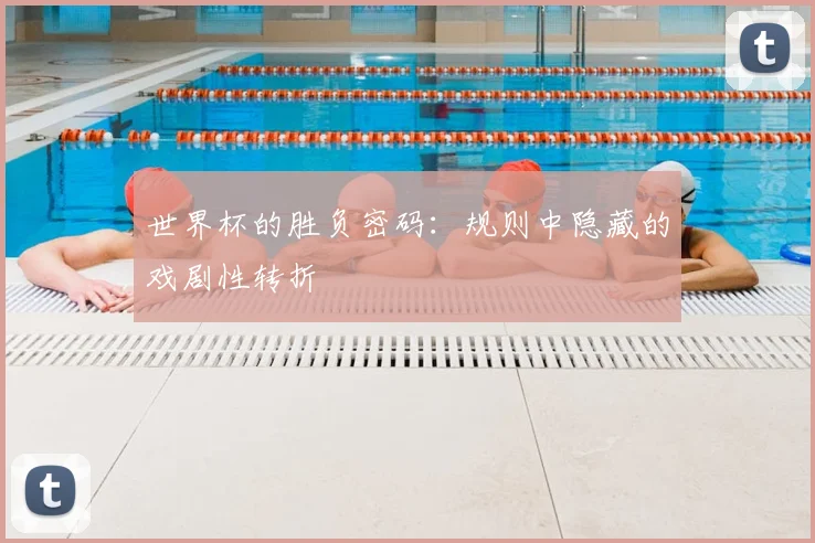 世界杯的胜负密码：规则中隐藏的戏剧性转折