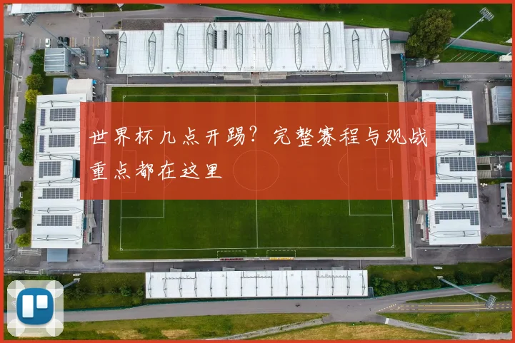 世界杯几点开踢?完整赛程与观战重点都在这里
