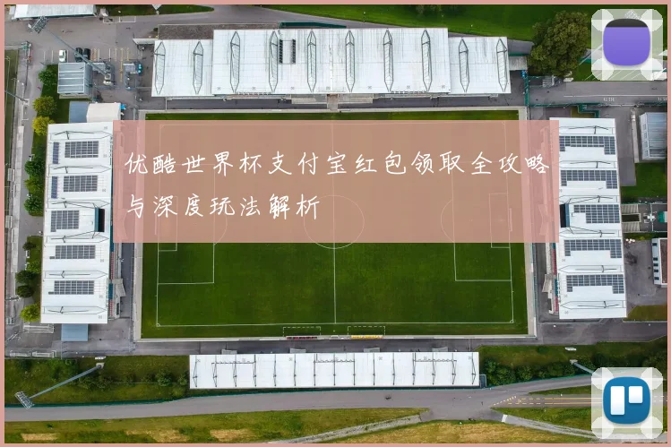 优酷世界杯支付宝红包领取全攻略与深度玩法解析
