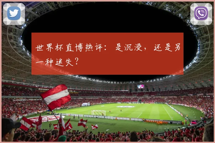 世界杯直博热评：是沉浸，还是另一种迷失？