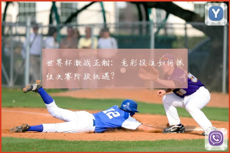 世界杯激战正酣：竞彩投注如何抓住决赛阶段机遇？