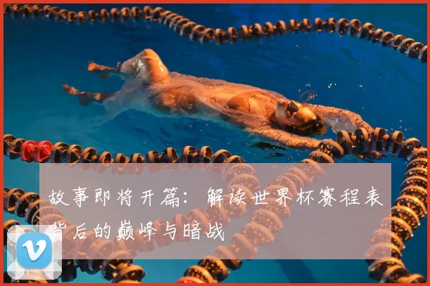 故事即将开篇:解读世界杯赛程表背后的巅峰与暗战