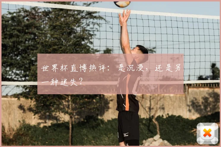 世界杯直博热评：是沉浸，还是另一种迷失？