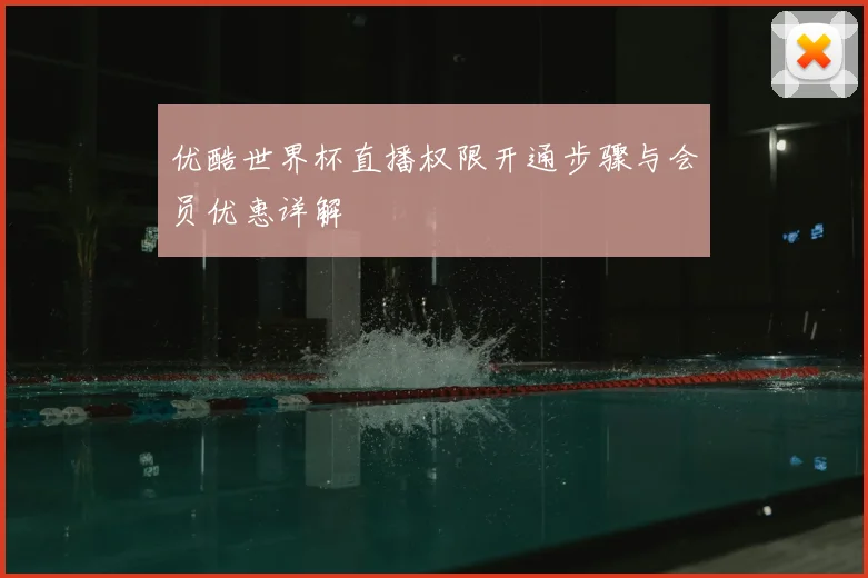 优酷世界杯直播权限开通步骤与会员优惠详解